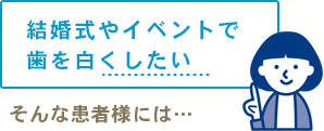 結婚式やイベントで歯を白くしたい