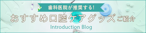 歯科医院がお勧めする口腔ケアグッズ紹介ブログ
